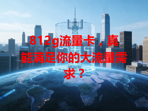 812g流量卡，真能满足你的大流量需求？