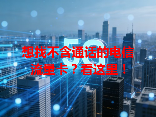 想找不含通话的电信流量卡？看这里！