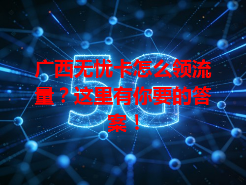 广西无忧卡怎么领流量？这里有你要的答案！