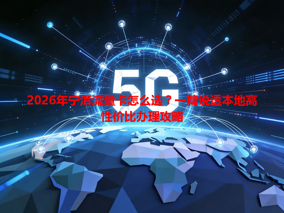 2026年宁洱流量卡怎么选？一篇说透本地高性价比办理攻略