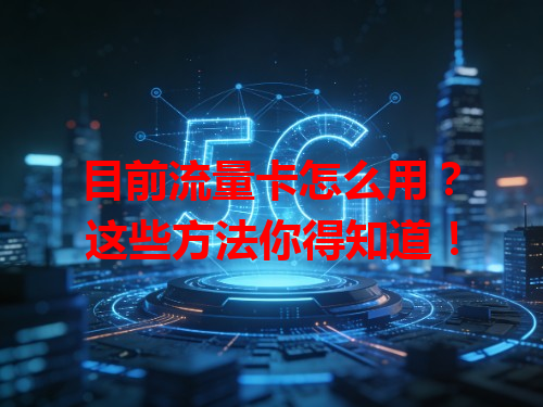 目前流量卡怎么用？这些方法你得知道！