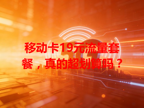 移动卡19元流量套餐，真的超划算吗？