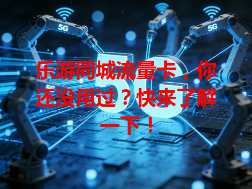 乐游同城流量卡，你还没用过？快来了解一下！