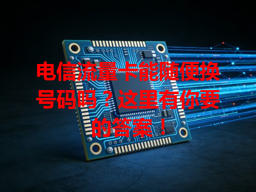 电信流量卡能随便换号码吗？这里有你要的答案！