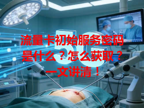 流量卡初始服务密码是什么？怎么获取？一文讲清！