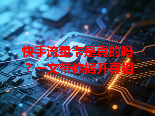 快手流量卡是真的吗？一文带你揭开真相