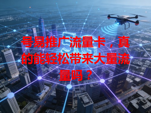 号易推广流量卡，真的能轻松带来大量流量吗？