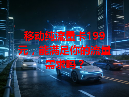 移动纯流量卡199元，能满足你的流量需求吗？
