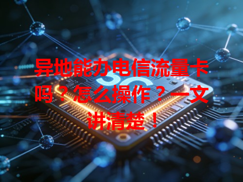 异地能办电信流量卡吗？怎么操作？一文讲清楚！