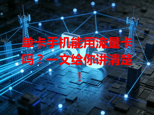 单卡手机能用流量卡吗？一文给你讲清楚！
