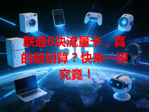 联通6块流量卡，真的超划算？快来一探究竟！