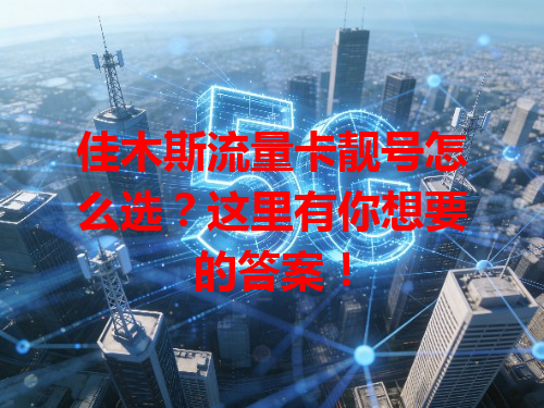 佳木斯流量卡靓号怎么选？这里有你想要的答案！