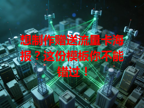 想制作赠送流量卡海报？这份模板你不能错过！