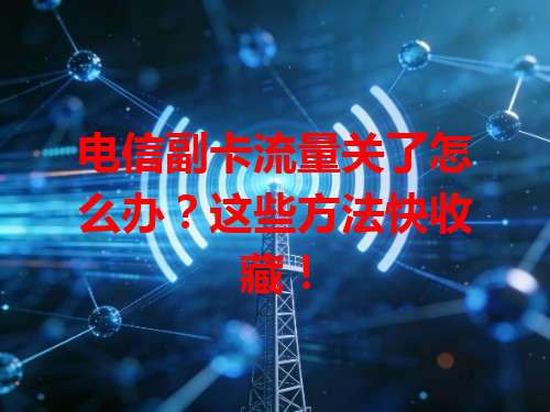 电信副卡流量关了怎么办？这些方法快收藏！