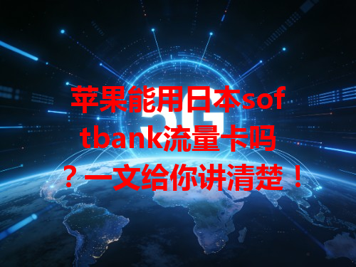 苹果能用日本softbank流量卡吗？一文给你讲清楚！