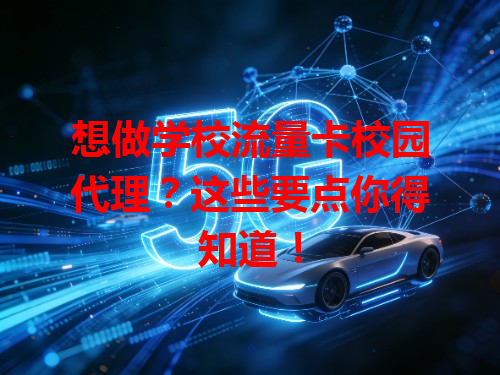 想做学校流量卡校园代理？这些要点你得知道！