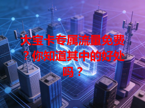 大宝卡专属流量免费？你知道其中的好处吗？