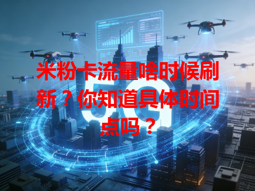 米粉卡流量啥时候刷新？你知道具体时间点吗？