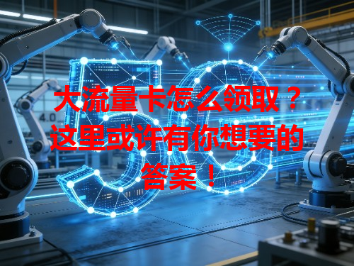 大流量卡怎么领取？这里或许有你想要的答案！