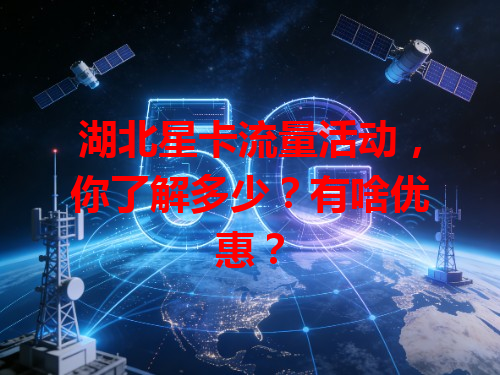 湖北星卡流量活动，你了解多少？有啥优惠？