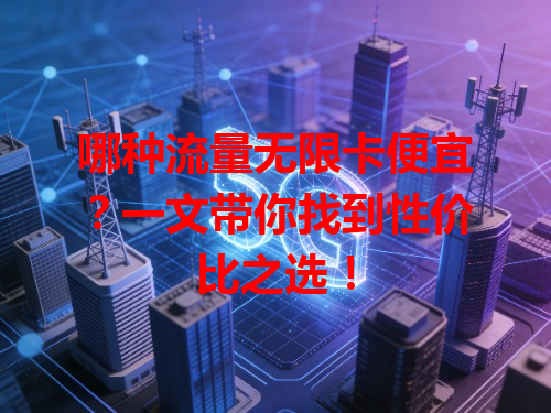 哪种流量无限卡便宜？一文带你找到性价比之选！