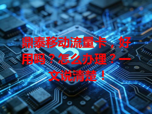 鼎泰移动流量卡，好用吗？怎么办理？一文说清楚！