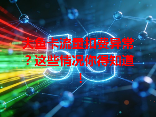 大鱼卡流量扣费异常？这些情况你得知道！