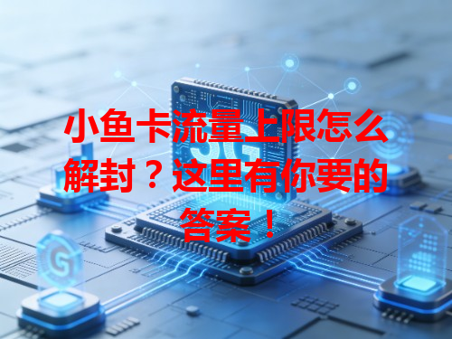 小鱼卡流量上限怎么解封？这里有你要的答案！