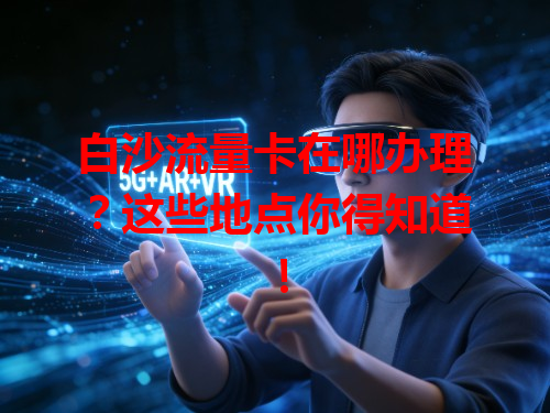 白沙流量卡在哪办理？这些地点你得知道！