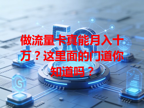 做流量卡真能月入十万？这里面的门道你知道吗？