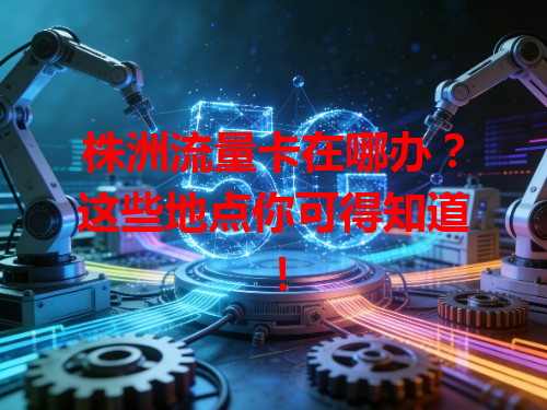 株洲流量卡在哪办？这些地点你可得知道！