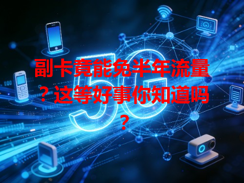 副卡竟能免半年流量？这等好事你知道吗？