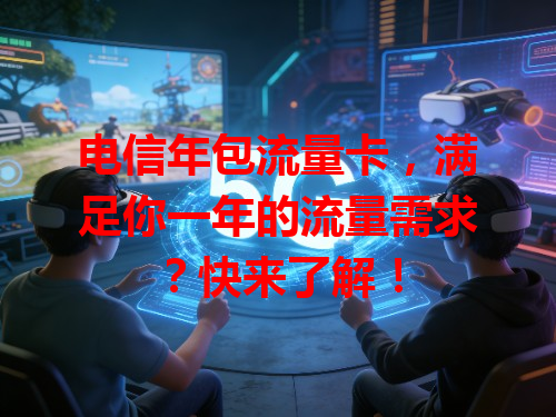 电信年包流量卡，满足你一年的流量需求？快来了解！