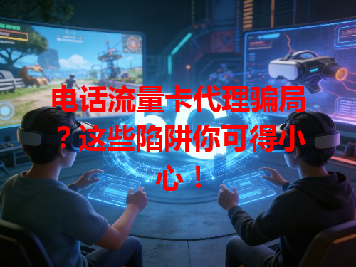 电话流量卡代理骗局？这些陷阱你可得小心！