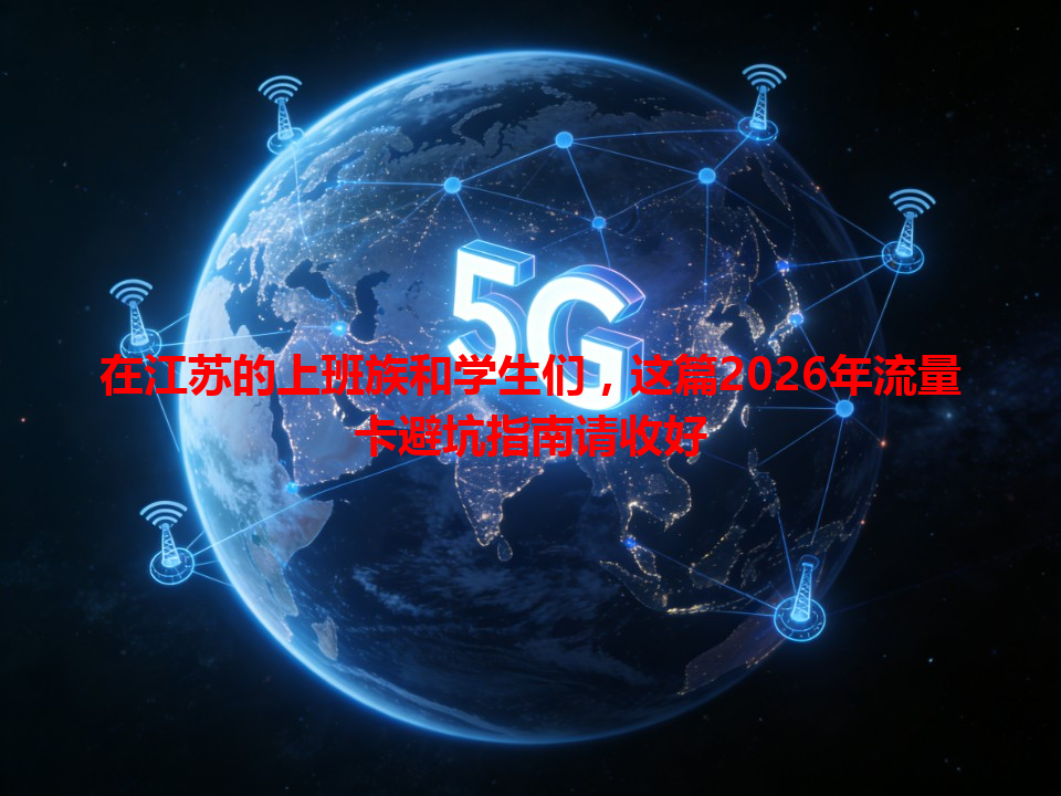 在江苏的上班族和学生们，这篇2026年流量卡避坑指南请收好