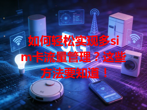 如何轻松实现多sim卡流量管理？这些方法要知道！