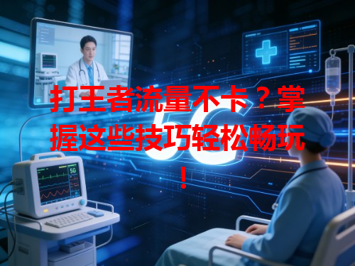 打王者流量不卡？掌握这些技巧轻松畅玩！