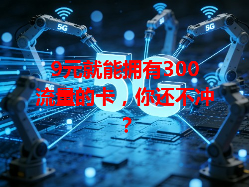 9元就能拥有300流量的卡，你还不冲？