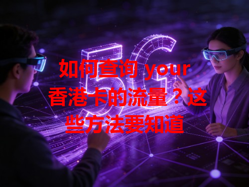 如何查询 your 香港卡的流量？这些方法要知道