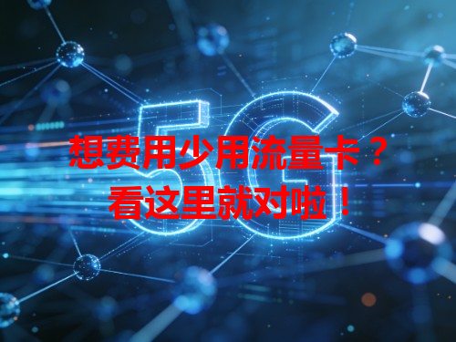 想费用少用流量卡？看这里就对啦！