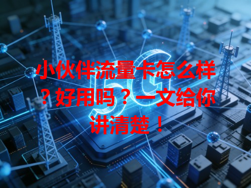 小伙伴流量卡怎么样？好用吗？一文给你讲清楚！