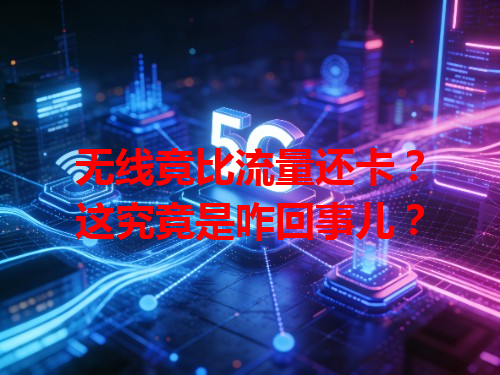 无线竟比流量还卡？这究竟是咋回事儿？