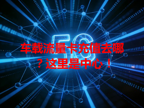 车载流量卡充值去哪？这里是中心！