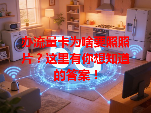 办流量卡为啥要照照片？这里有你想知道的答案！