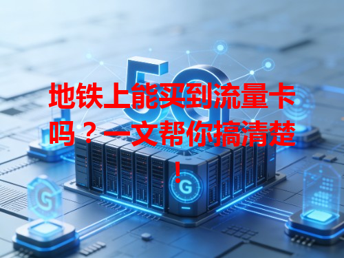 地铁上能买到流量卡吗？一文帮你搞清楚！