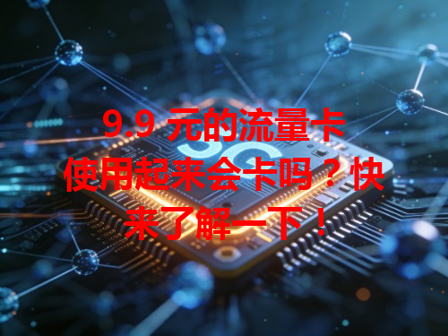 9.9 元的流量卡使用起来会卡吗？快来了解一下！