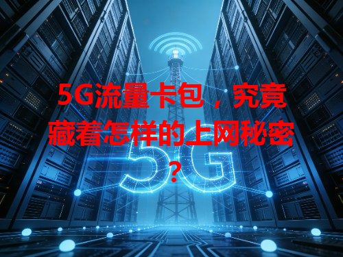 5G流量卡包，究竟藏着怎样的上网秘密？