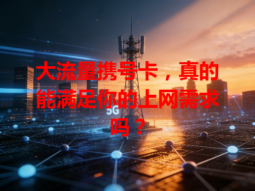 大流量携号卡，真的能满足你的上网需求吗？