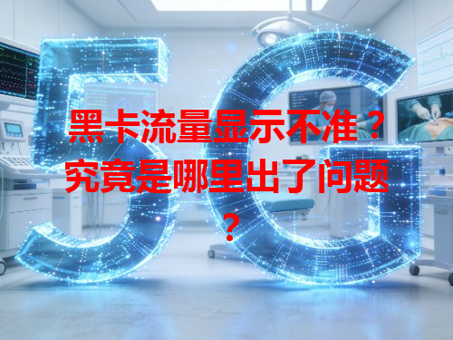 黑卡流量显示不准？究竟是哪里出了问题？