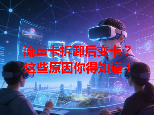 流量卡拆卸后变卡？这些原因你得知道！